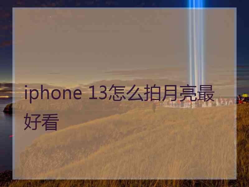 iphone 13怎么拍月亮最好看