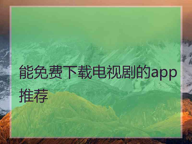 能免费下载电视剧的app推荐