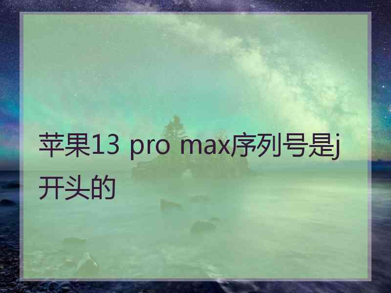 苹果13 pro max序列号是j开头的