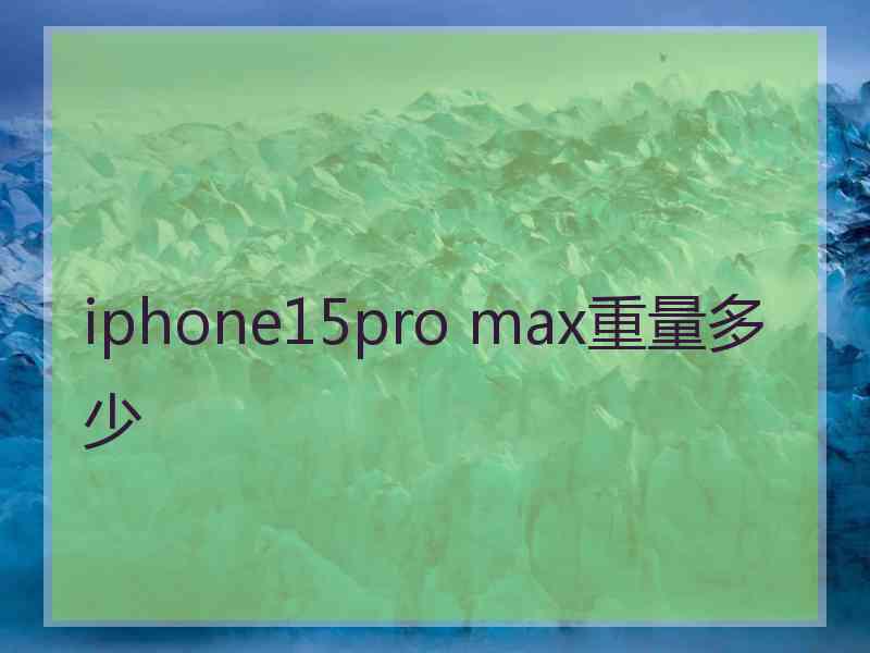 iphone15pro max重量多少