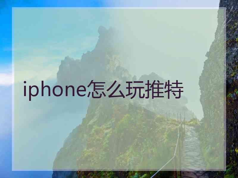 iphone怎么玩推特