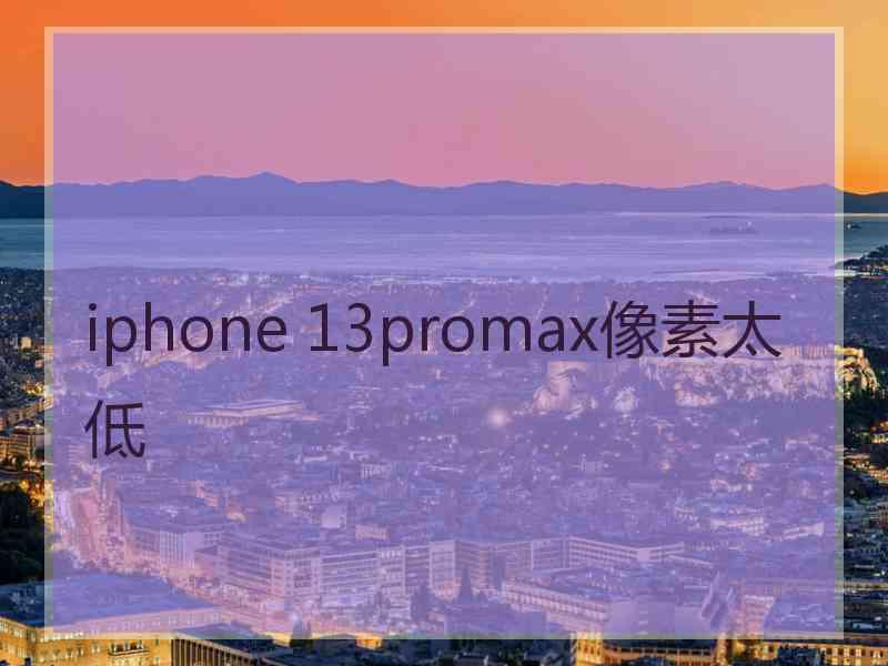 iphone 13promax像素太低