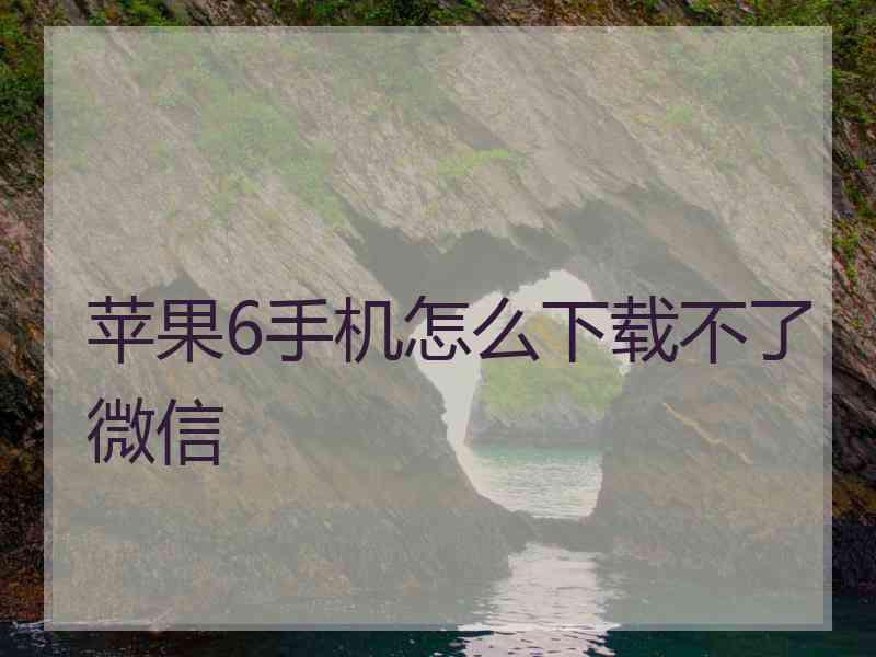 苹果6手机怎么下载不了微信