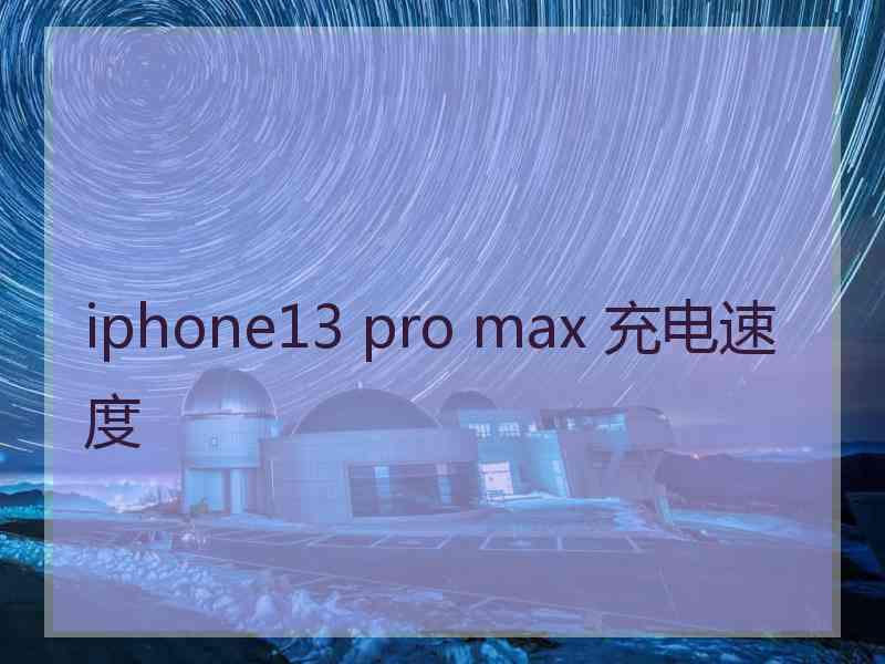 iphone13 pro max 充电速度