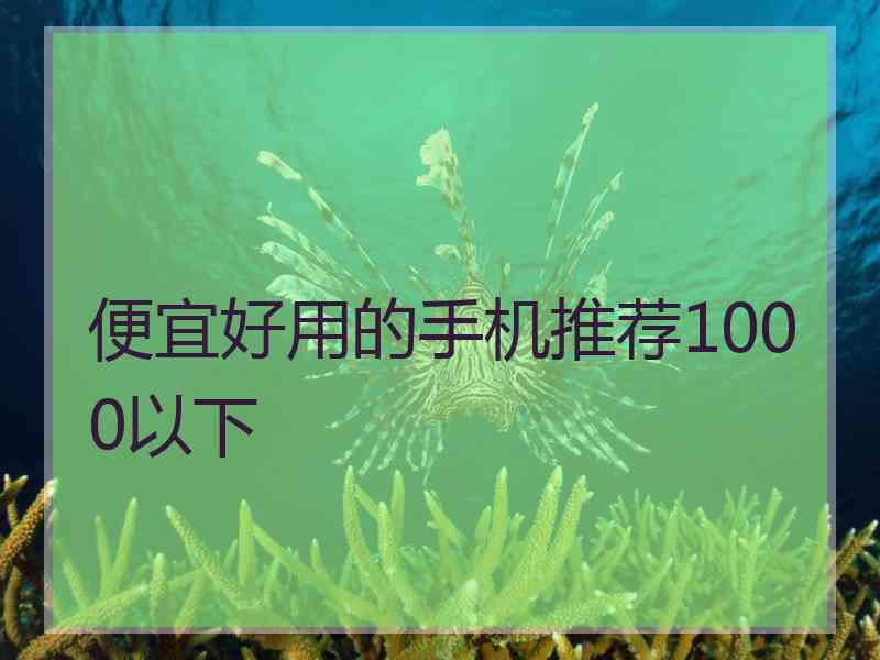 便宜好用的手机推荐1000以下