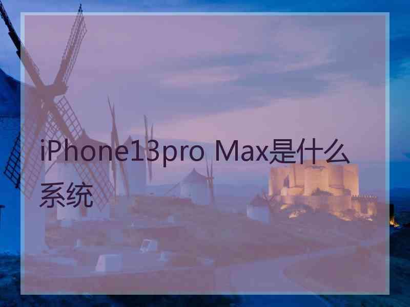 iPhone13pro Max是什么系统