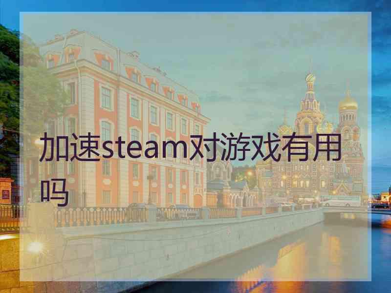 加速steam对游戏有用吗