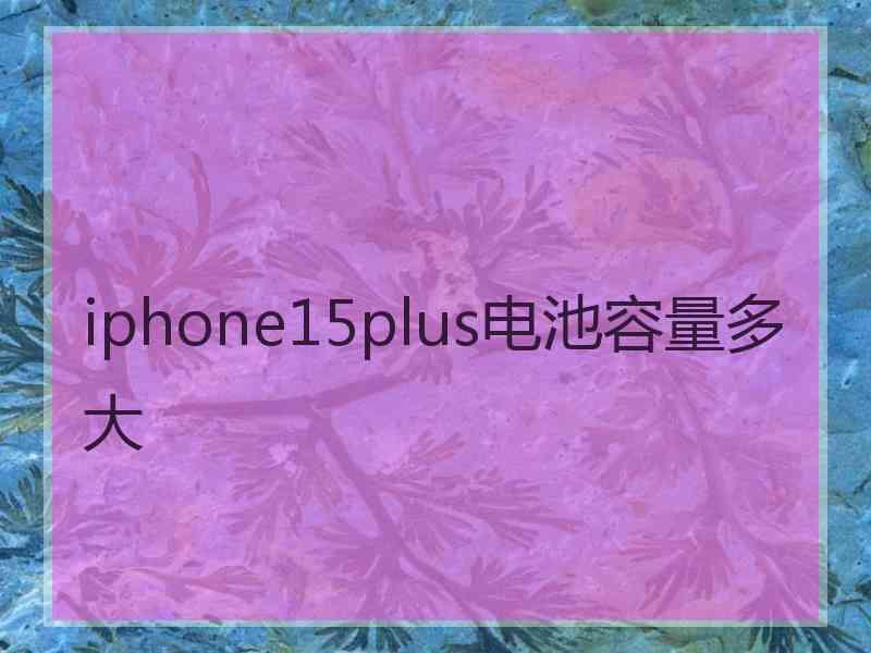 iphone15plus电池容量多大