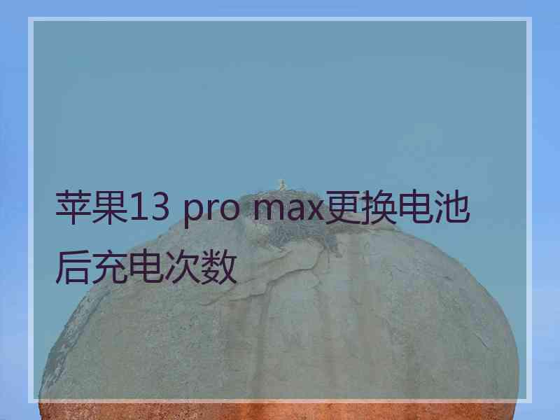 苹果13 pro max更换电池后充电次数