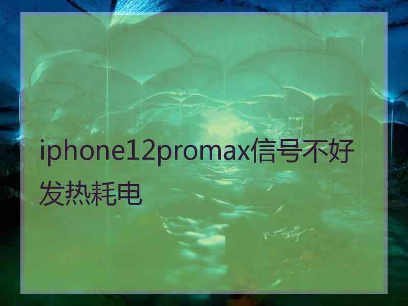 iphone12promax信号不好发热耗电