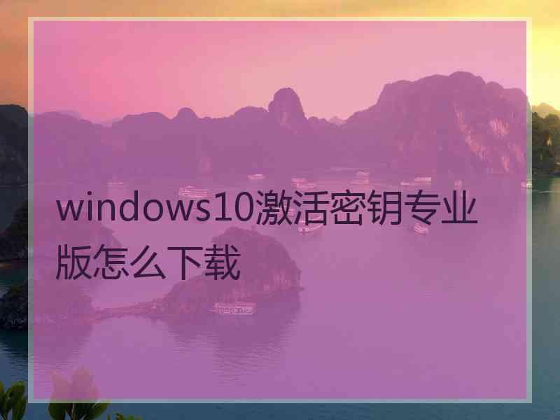 windows10激活密钥专业版怎么下载