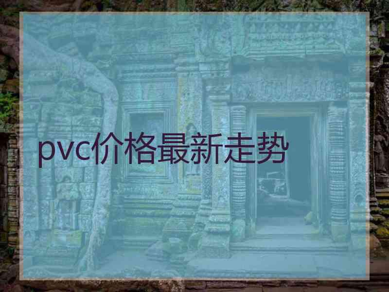 pvc价格最新走势