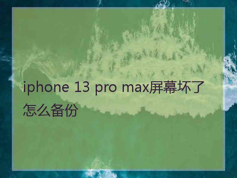 iphone 13 pro max屏幕坏了怎么备份