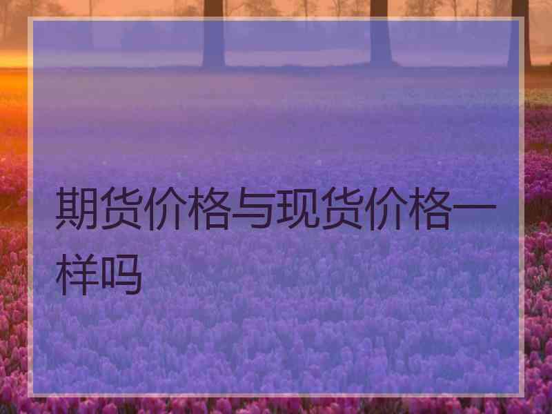 期货价格与现货价格一样吗