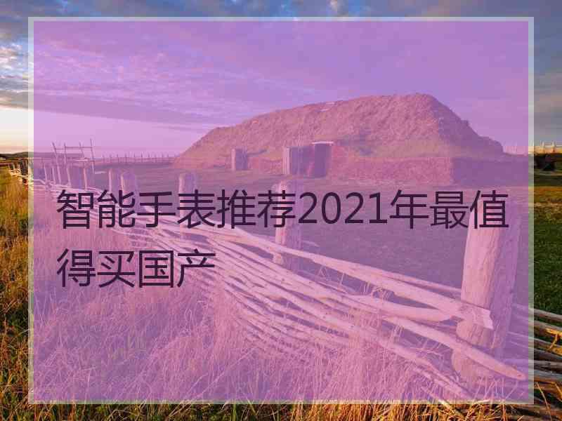 智能手表推荐2021年最值得买国产