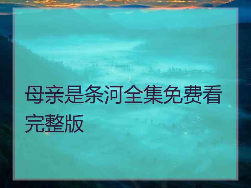 母亲是条河全集免费看完整版