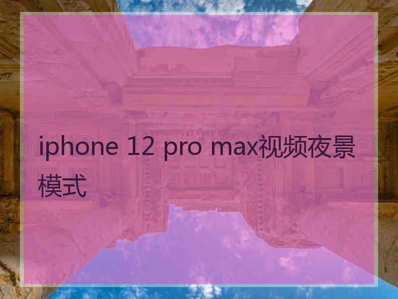 iphone 12 pro max视频夜景模式