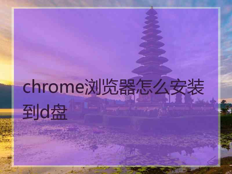 chrome浏览器怎么安装到d盘