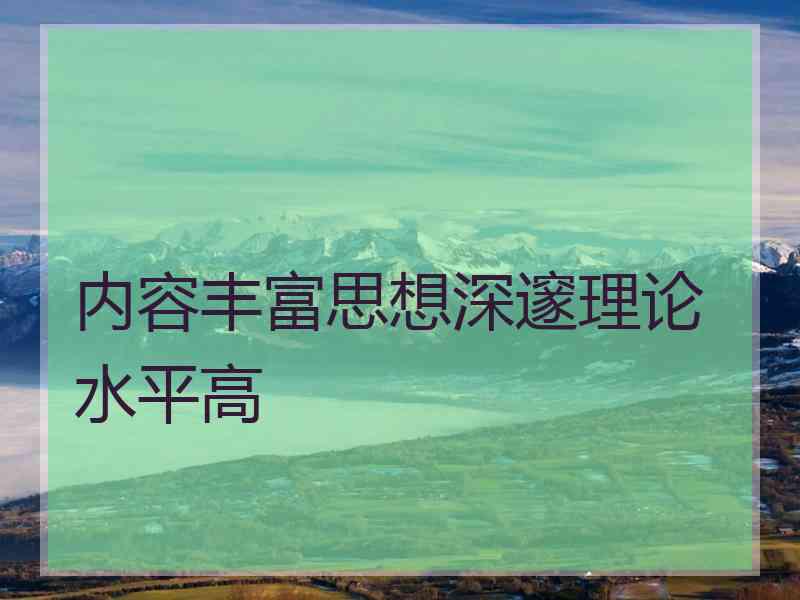 内容丰富思想深邃理论水平高