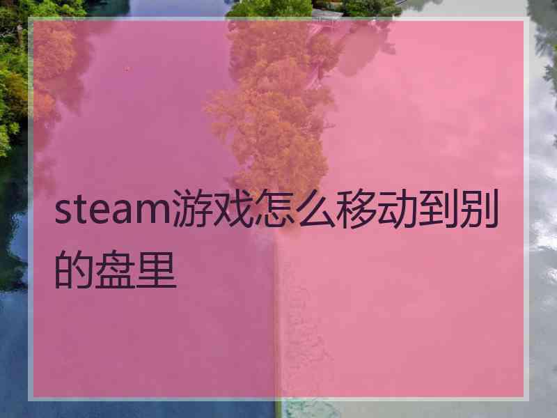 steam游戏怎么移动到别的盘里