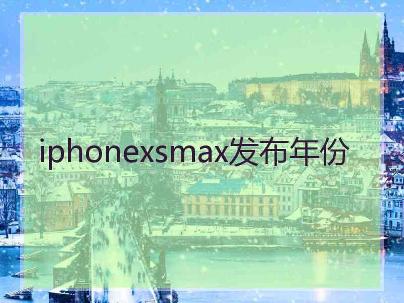 iphonexsmax发布年份