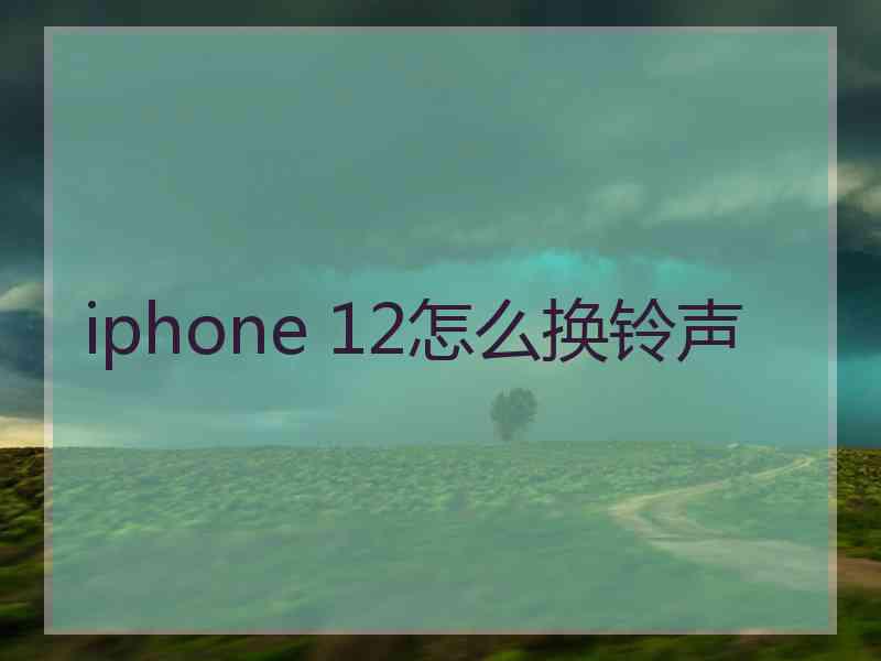 iphone 12怎么换铃声