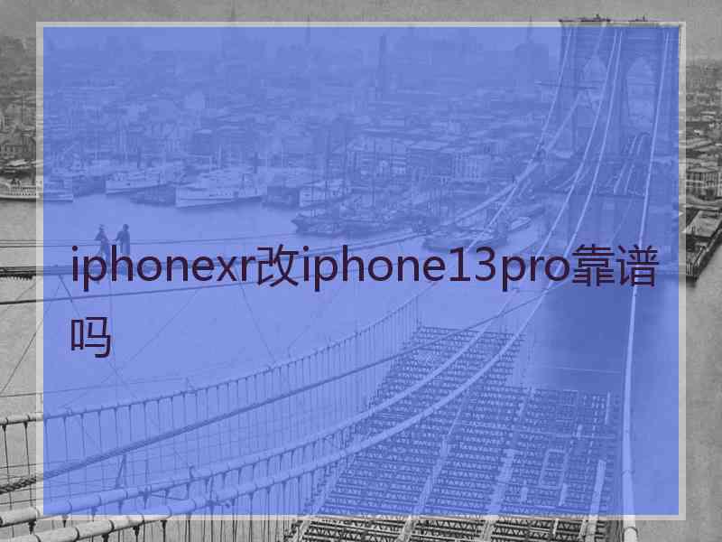 iphonexr改iphone13pro靠谱吗