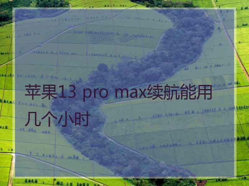 苹果13 pro max续航能用几个小时