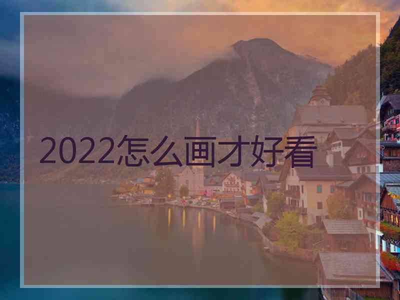 2022怎么画才好看