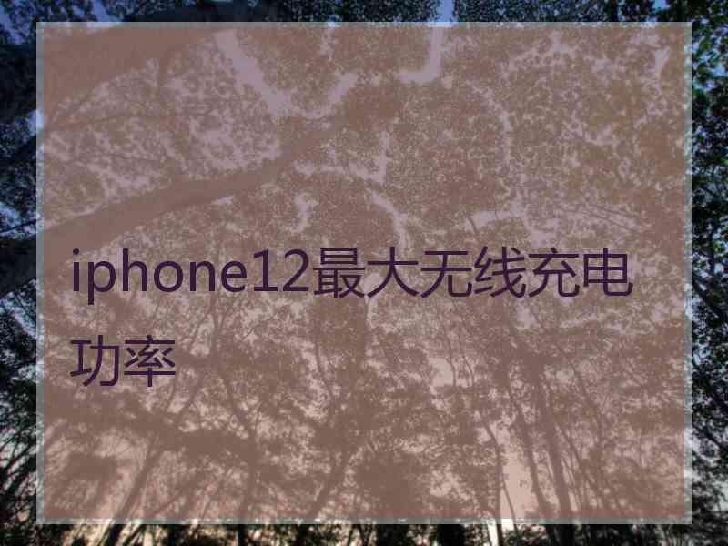 iphone12最大无线充电功率