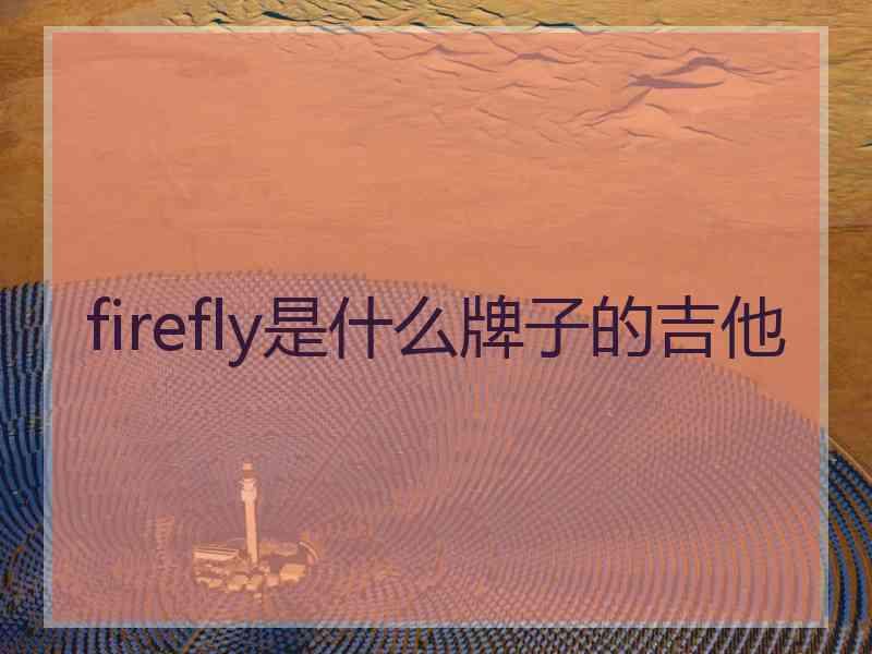 firefly是什么牌子的吉他