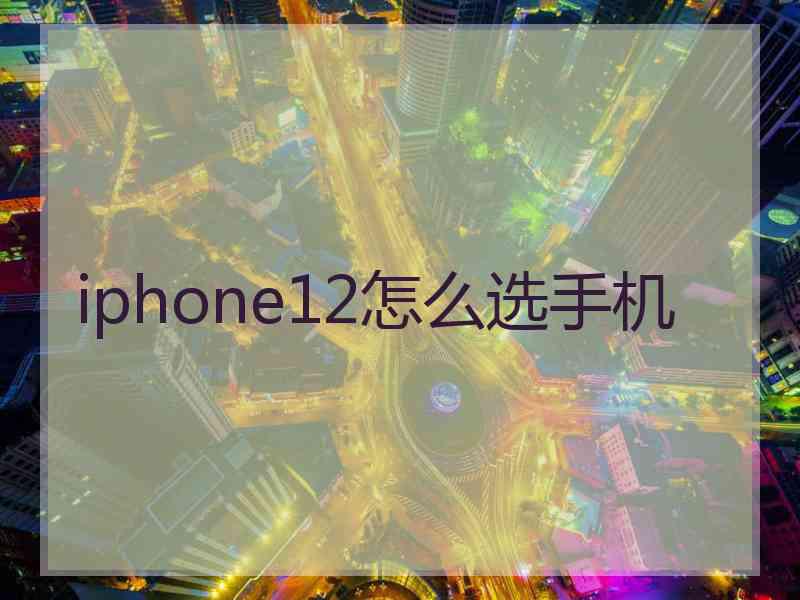 iphone12怎么选手机