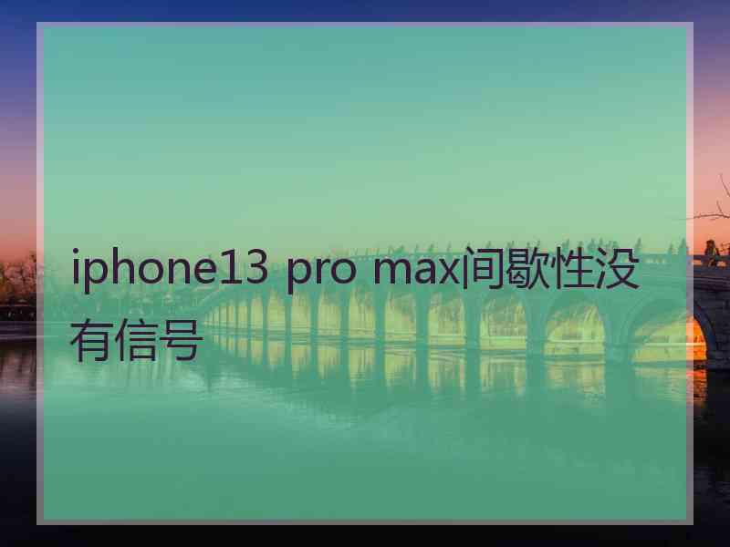 iphone13 pro max间歇性没有信号