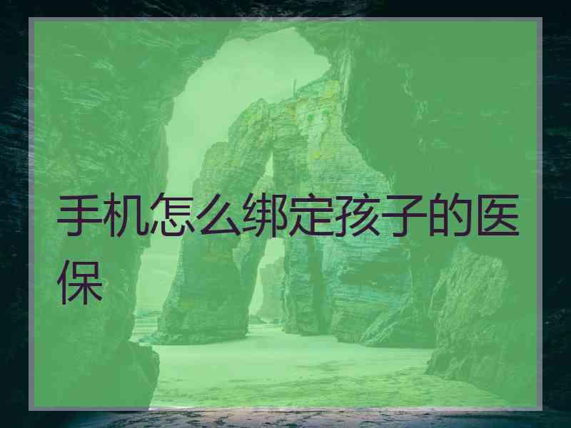 手机怎么绑定孩子的医保