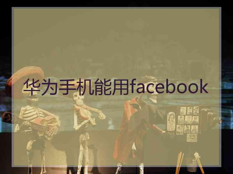 华为手机能用facebook