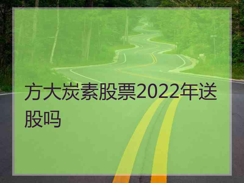 方大炭素股票2022年送股吗