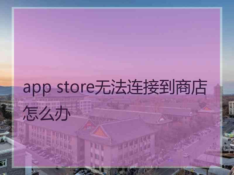 app store无法连接到商店怎么办