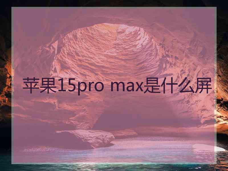 苹果15pro max是什么屏