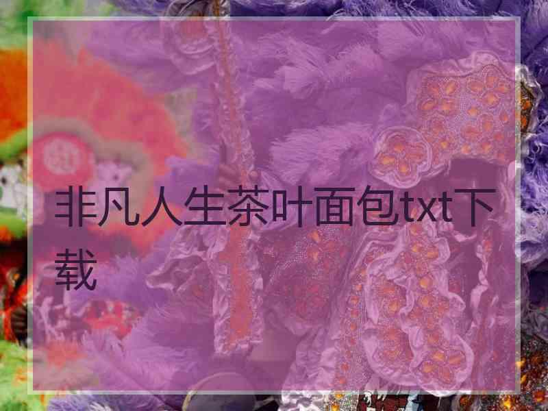 非凡人生茶叶面包txt下载