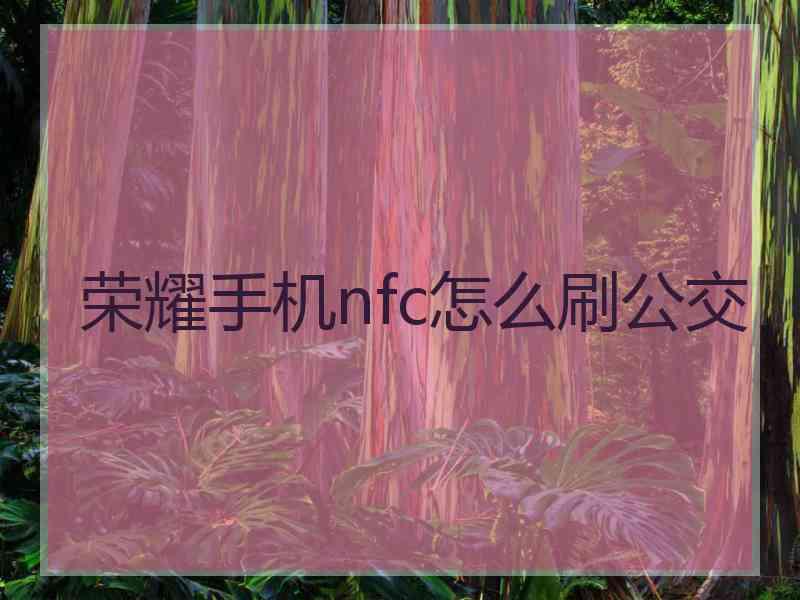 荣耀手机nfc怎么刷公交