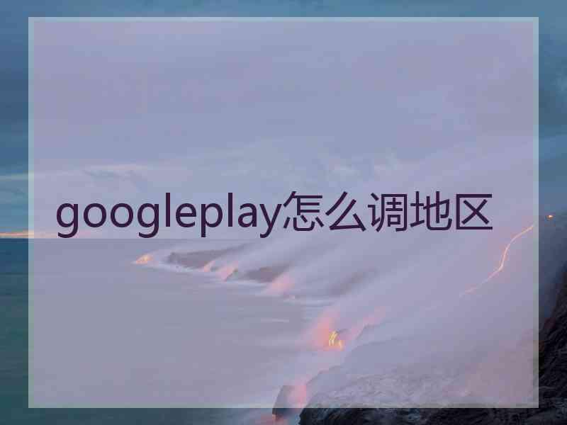 googleplay怎么调地区