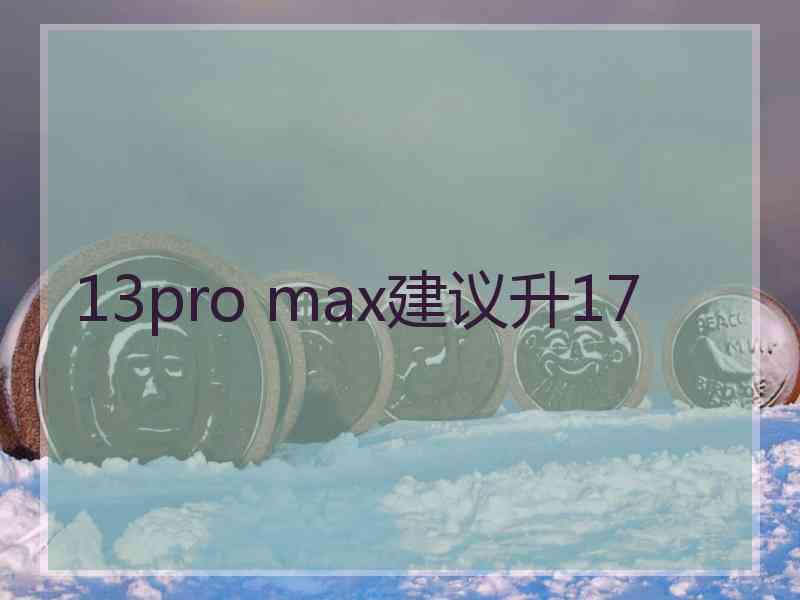 13pro max建议升17