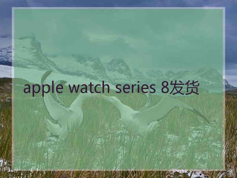 apple watch series 8发货