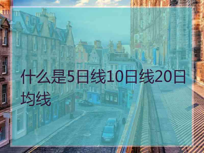 什么是5日线10日线20日均线