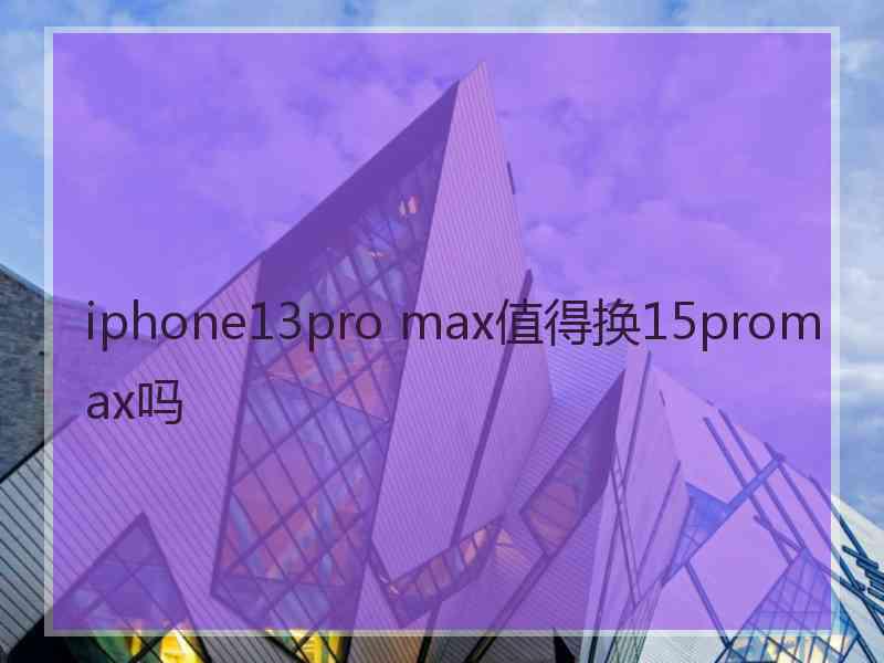 iphone13pro max值得换15promax吗