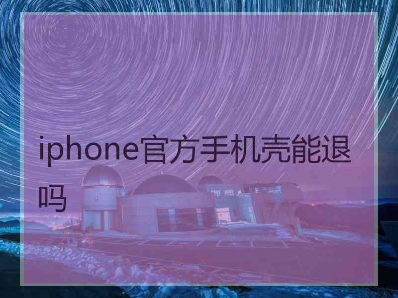 iphone官方手机壳能退吗