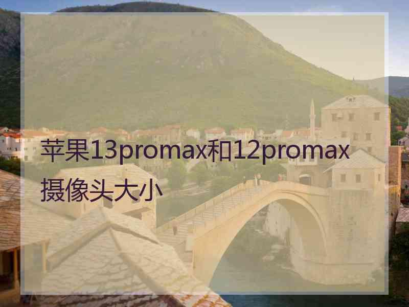 苹果13promax和12promax摄像头大小