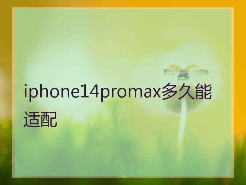 iphone14promax多久能适配