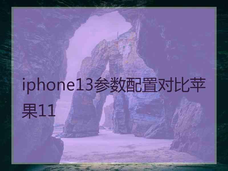 iphone13参数配置对比苹果11