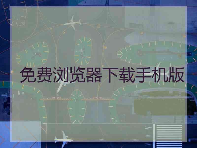 免费浏览器下载手机版